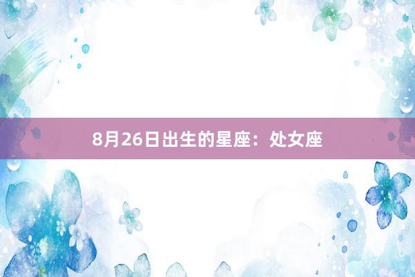 8月26日出生的星座：处女座