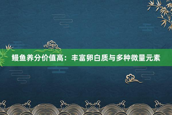 鳗鱼养分价值高：丰富卵白质与多种微量元素